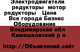 Электродвигатели, редукторы, мотор-редукторы › Цена ­ 123 - Все города Бизнес » Оборудование   . Владимирская обл.,Камешковский р-н